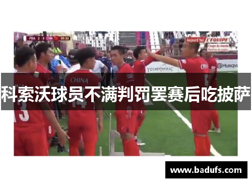 科索沃球员不满判罚罢赛后吃披萨